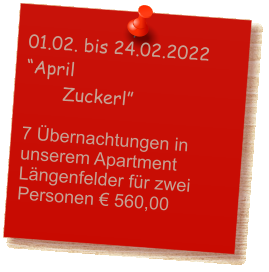 01.02. bis 24.02.2022 “April       Zuckerl”  7 Übernachtungen in unserem Apartment Längenfelder für zwei Personen € 560,00